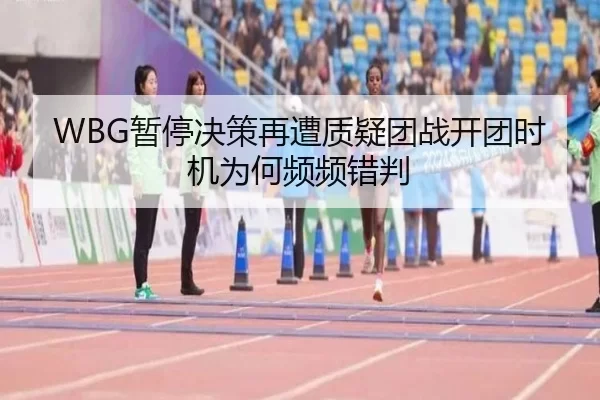 WBG暂停决策再遭质疑团战开团时机为何频频错判